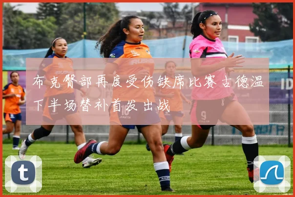 布克臀部再度受伤缺席比赛古德温下半场替补首发出战