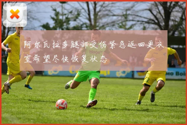 阿尔瓦拉多腿部受伤紧急返回更衣室希望尽快恢复状态