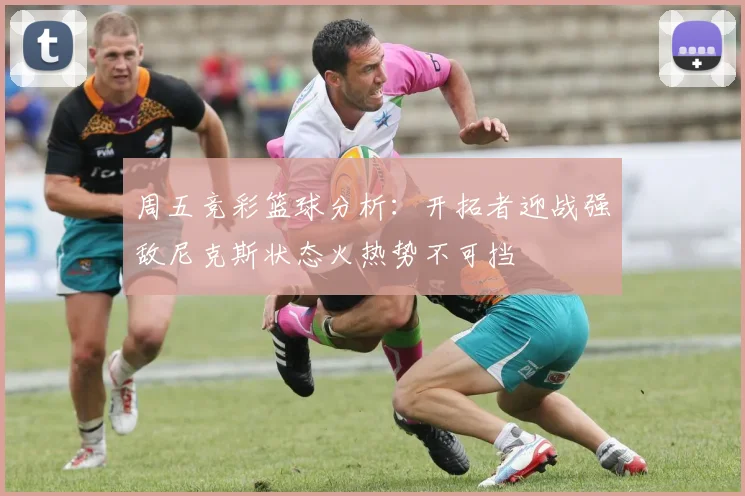 周五竞彩篮球分析：开拓者迎战强敌尼克斯状态火热势不可挡