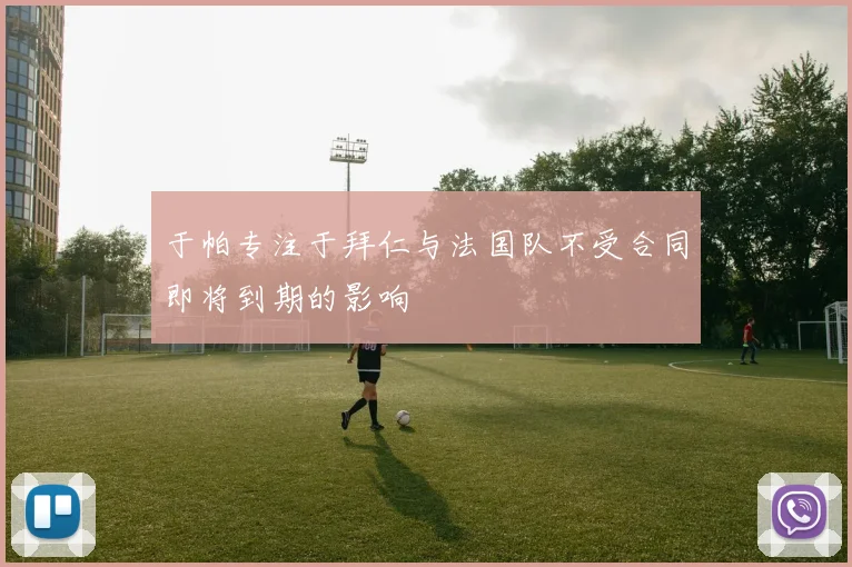 于帕专注于拜仁与法国队不受合同即将到期的影响