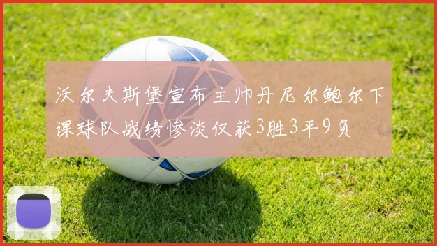沃尔夫斯堡宣布主帅丹尼尔鲍尔下课球队战绩惨淡仅获3胜3平9负