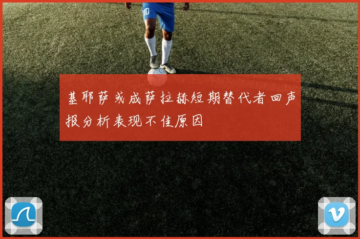 基耶萨或成萨拉赫短期替代者回声报分析表现不佳原因