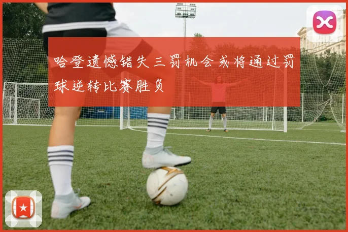 哈登遗憾错失三罚机会或将通过罚球逆转比赛胜负