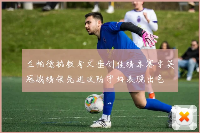 兰帕德执教考文垂创佳绩本赛季英冠战绩领先进攻防守均表现出色