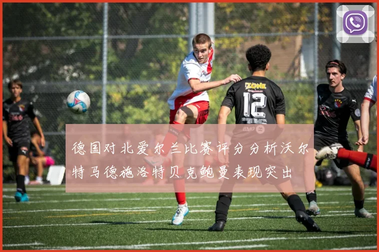 德国对北爱尔兰比赛评分分析沃尔特马德施洛特贝克鲍曼表现突出