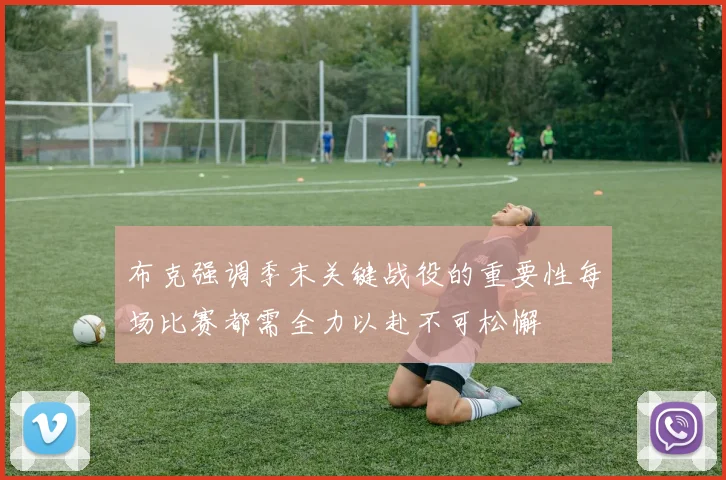 布克强调季末关键战役的重要性每场比赛都需全力以赴不可松懈