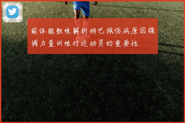 前体能教练解析姆巴佩伤病原因强调力量训练对运动员的重要性