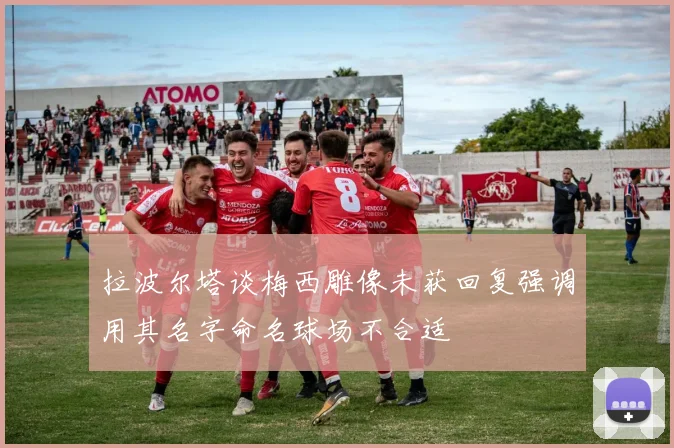 拉波尔塔谈梅西雕像未获回复强调用其名字命名球场不合适
