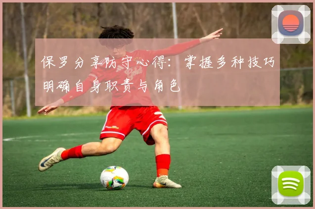 保罗分享防守心得：掌握多种技巧明确自身职责与角色