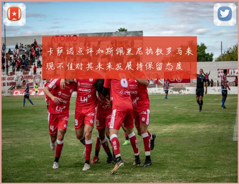 卡萨诺点评加斯佩里尼执教罗马表现不佳对其未来发展持保留态度