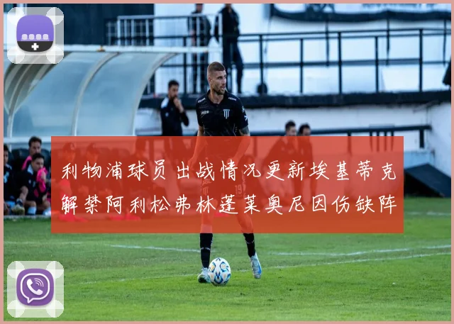 利物浦球员出战情况更新埃基蒂克解禁阿利松弗林蓬莱奥尼因伤缺阵