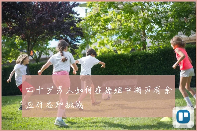 四十岁男人如何在婚姻中游刃有余应对各种挑战
