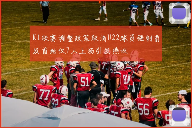 K1联赛调整政策取消U22球员强制首发首轮仅7人上场引发热议