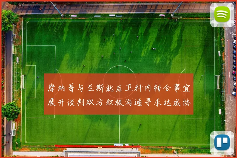 摩纳哥与兰斯就后卫科内转会事宜展开谈判双方积极沟通寻求达成协议