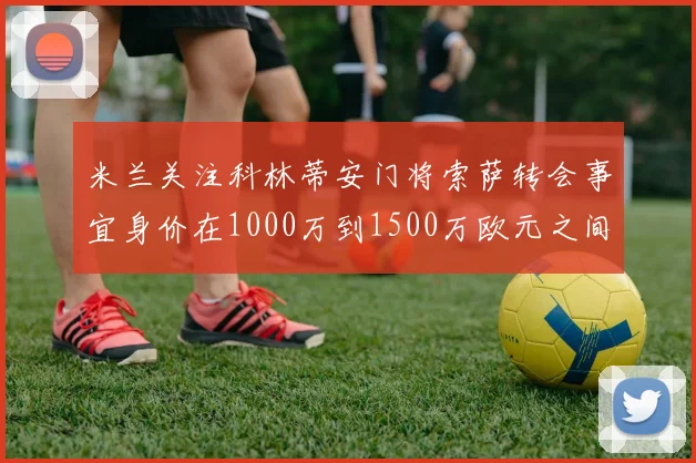 米兰关注科林蒂安门将索萨转会事宜身价在1000万到1500万欧元之间