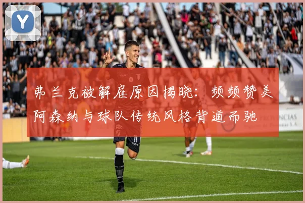 弗兰克被解雇原因揭晓：频频赞美阿森纳与球队传统风格背道而驰