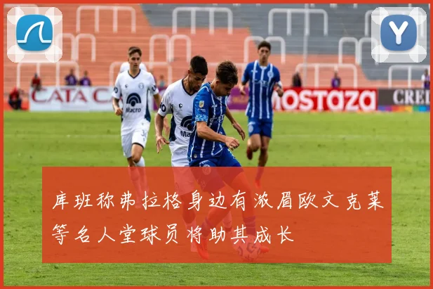 库班称弗拉格身边有浓眉欧文克莱等名人堂球员将助其成长