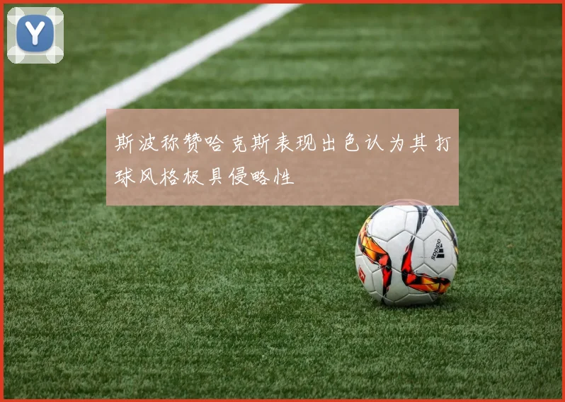 斯波称赞哈克斯表现出色认为其打球风格极具侵略性