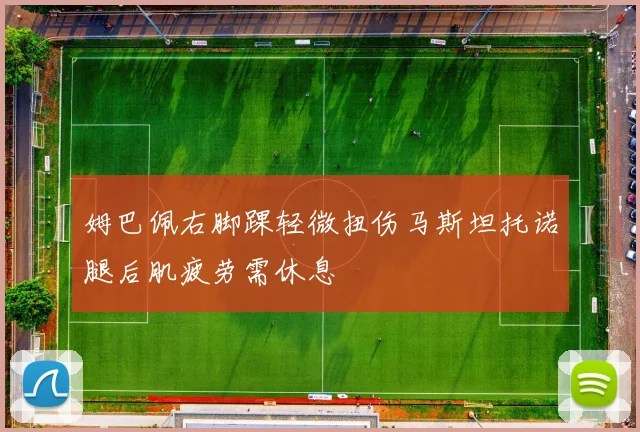 姆巴佩右脚踝轻微扭伤马斯坦托诺腿后肌疲劳需休息