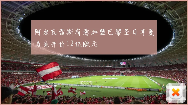 阿尔瓦雷斯有意加盟巴黎圣日耳曼马竞开价12亿欧元