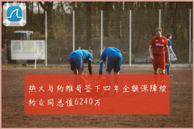 热火与约维奇签下四年全额保障续约合同总值6240万